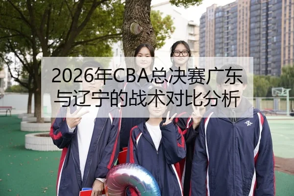 2026年CBA总决赛广东与辽宁的战术对比分析
