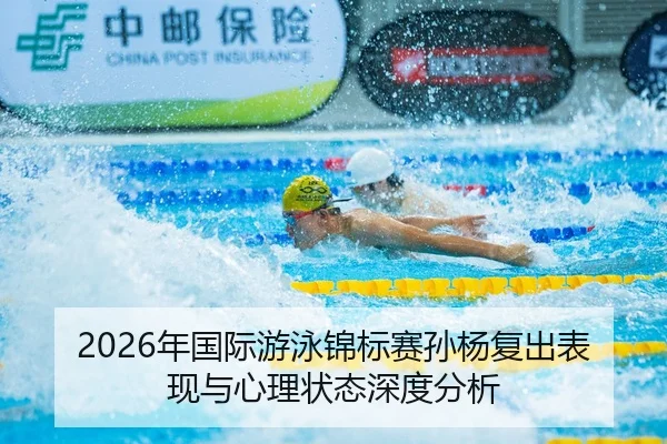 2026年国际游泳锦标赛孙杨复出表现与心理状态深度分析