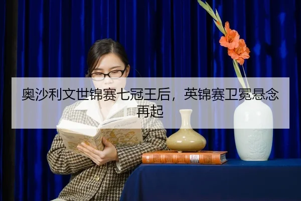 ao-sha-li-wen-shi-jin-sai-qi-guan-wang-hou-ying-jin-sai-wei-mian-xuan-nian-zai-qi-2-344.jpg