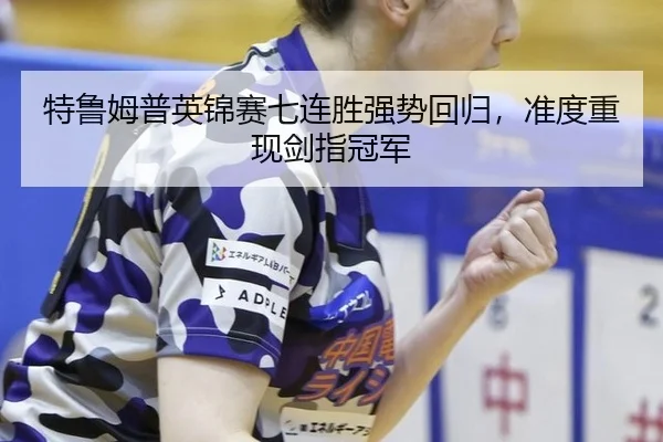 特鲁姆普英锦赛七连胜强势回归，准度重现剑指冠军