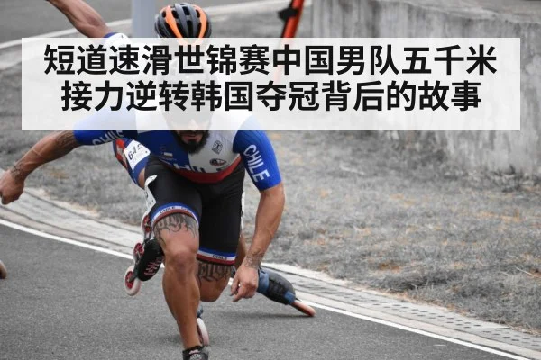 短道速滑世锦赛中国男队五千米接力逆转韩国夺冠背后的故事