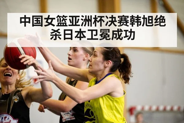中国女篮亚洲杯决赛韩旭绝杀日本卫冕成功