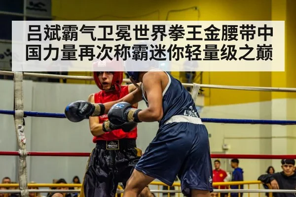 吕斌霸气卫冕世界拳王金腰带中国力量再次称霸迷你轻量级之巅
