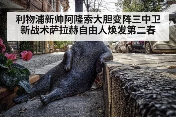 利物浦新帅阿隆索大胆变阵三中卫新战术萨拉赫自由人焕发第二春