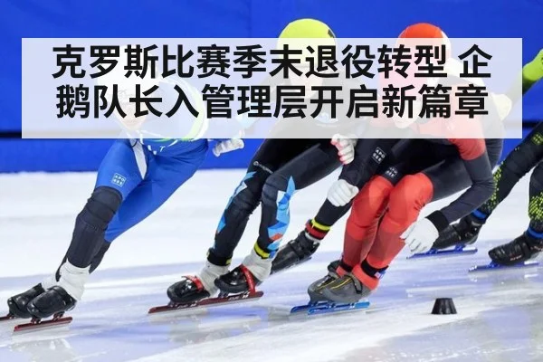克罗斯比赛季末退役转型 企鹅队长入管理层开启新篇章